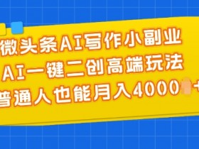 AI写作副业赚钱：AI二创轻松月入4000+，新手也能玩转的高端玩法-54创业网