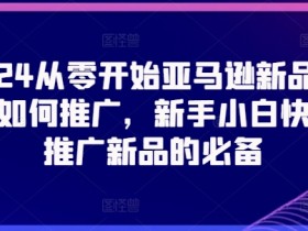2024亚马逊新品推广攻略：新手小白从零开始快速打造爆款链接-54创业网