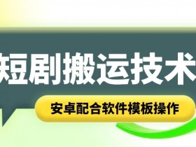 安卓短剧智能叠加搬运技术：软件模板操作教程-54创业网
