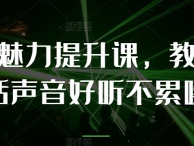 说话声音好听不累嗓：个人魅力提升课教你轻松练声-54创业网