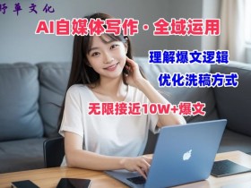 AI自媒体写作10W+爆文变现课：揭秘爆款逻辑，手把手教你打造爆款内容-54创业网