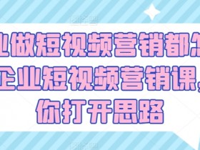 企业短视频营销怎么玩？5大玩法引爆流量，轻松获客！-54创业网