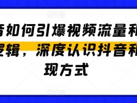 抖音流量变现秘籍：3步引爆视频播放量+5大赚钱方式全解析-54创业网