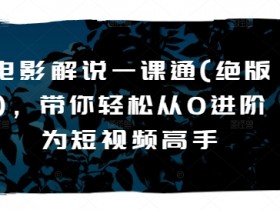 电影解说从0到高手：短视频制作一课通（绝版）-54创业网