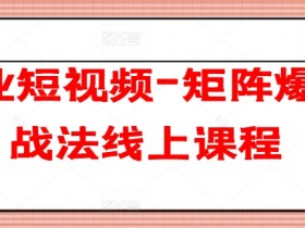 企业短视频矩阵爆客战法：线上课程教你快速获客引流-54创业网