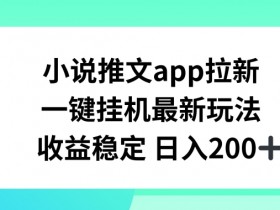 小说推文APP拉新赚钱攻略：自动自动运行日赚200+新玩法大揭秘-54创业网