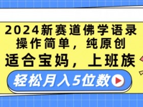 2024佛学语录新赛道：宝妈上班族轻松月入5万，纯原创操作简单【揭秘】-54创业网