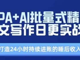 RPA+AI爆文写作实战营：日更精品打造24小时自动赚钱的睡后收入-54创业网