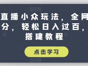 抖音直播小众玩法：100分日赚过百秘籍，全网独家搭建教程大揭秘-54创业网