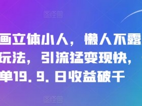 抖音立体小人直播：懒人不露脸日赚千元，19.9元暴利玩法大揭秘-54创业网