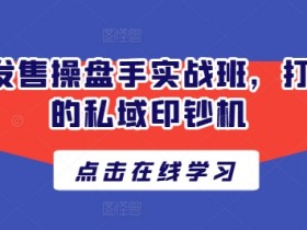 私域发售操盘手实战班：3步打造高转化私域印钞机-54创业网