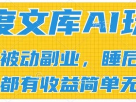 2024百度文库AI玩法：无脑操作批量发大，被动副业收入管道化收益揭秘-54创业网