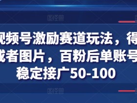 得物视频号赚钱攻略：百粉后单号日赚50-100，发视频图片轻松接广告-54创业网