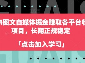 2024图文自媒体赚钱项目：正规稳定长期收益，各平台掘金攻略-54创业网