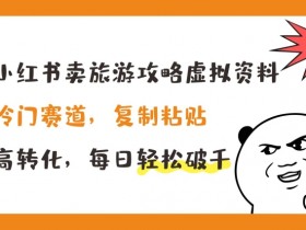 小红书旅游攻略虚拟资料：冷门暴利赛道，复制粘贴日赚1000+-54创业网