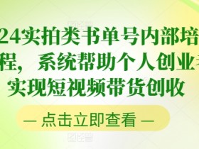 2024短视频带货实战课：实拍类书单号培训，个人创业轻松创收-54创业网