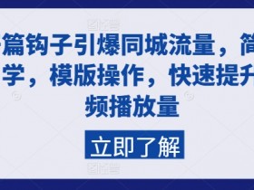 同城流量暴涨秘籍：3步引爆视频播放量，简单易学模板直接套用-54创业网