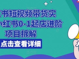 小红书短视频带货教程：0基础起店到爆单实战拆解-54创业网