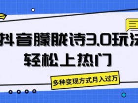 抖音朦胧诗3.0爆款秘籍：轻松上热门+月入过万变现攻略-54创业网
