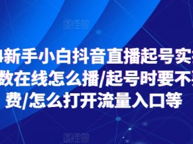 2024抖音直播起号实操：新手小白必看！个位数在线怎么播/起号付费技巧/流量入口全攻略-54创业网