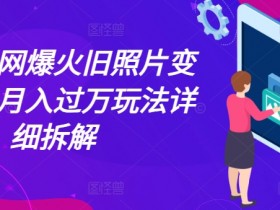 旧照片变视频赚钱：全网爆火玩法拆解，轻松月入过万教程-54创业网