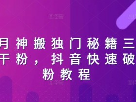 抖音快速破千粉3天秘籍：日月神搬独门涨粉技巧大公开-54创业网
