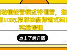 全店动销100%精准拉新：保姆式起店实操特训营，指哪打哪爆单秘籍-54创业网