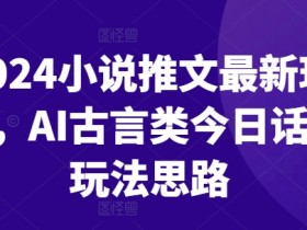 2024小说推文AI古言类爆火玩法：今日话题吸粉变现全攻略-54创业网