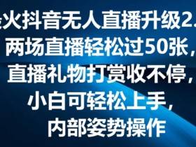 抖音无人直播2.0爆火：弹幕游戏互动+50张直播卡攻略，礼物打赏收不停！-54创业网