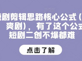 爆款短剧剪辑公式：穿越爽剧二创核心思路，学会必火！-54创业网