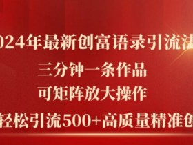 2024最新创富语录引流秘籍：3分钟1条作品矩阵放大，日引500+高质量创业粉-54创业网