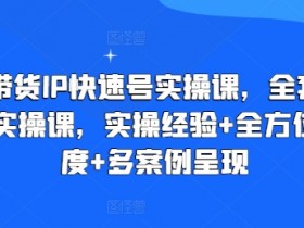 直播带货IP快速号实操课：全方位运营干货+多案例解析，快速上手变现-54创业网