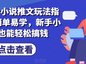 7月小说推文赚钱攻略：新手小白轻松上手，简单易学搞钱玩法-54创业网