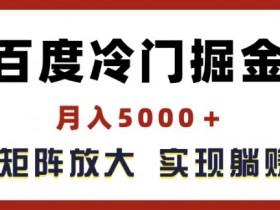 百度冷门掘金项目：揭秘矩阵放大躺赚5000+的暴利玩法-54创业网