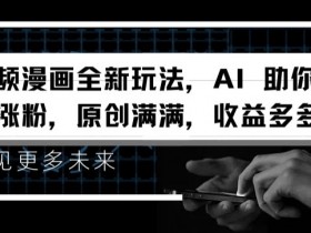 AI原创视频漫画涨粉秘籍：轻松玩转新玩法，收益暴增大揭秘-54创业网