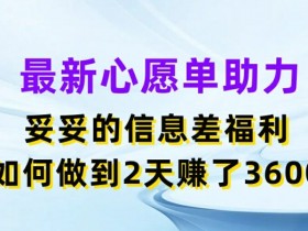 心愿单赚钱秘籍：两天赚3.6K，信息差福利大揭秘-54创业网