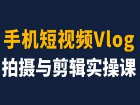 手机Vlog拍摄剪辑课：零基础速成短视频制作大师-54创业网