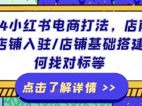 2024小红书电商运营全攻略：开店准备、入驻流程、对标分析及基础搭建技巧-54创业网