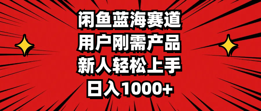 闲鱼蓝海赛道：用户刚需产品推荐，新手日赚1000+攻略-54创业网