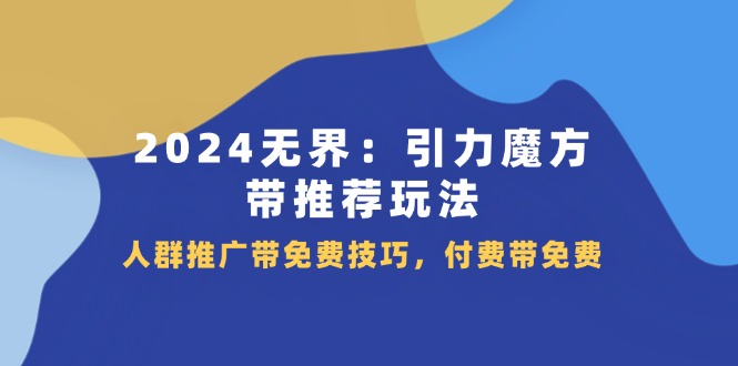 2024无界引力魔方推广攻略：人群推荐玩法+付费带免费技巧-54创业网