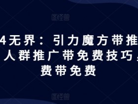 2024无界引力魔方玩法：人群推广免费技巧+付费带免费优化策略-54创业网