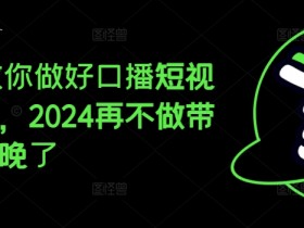 2024口播短视频带货教程：抓住风口轻松赚钱，现在不做就晚了-54创业网
