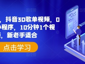 抖音3D歌单视频教程：0粉挂载小程序，日入500+，10分钟1个视频，新手也能轻松上手-54创业网