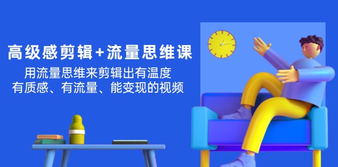 高级感剪辑+流量思维：打造有温度质感能变现的爆款视频技巧-54创业网