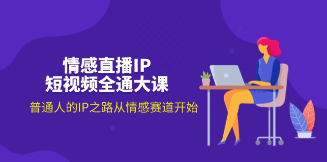 情感赛道IP打造：18节情感直播短视频课，普通人也能轻松上手-54创业网