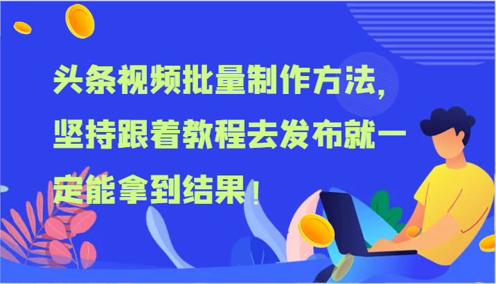 批量制作头条视频教程：跟着做100%出爆款拿结果！-54创业网