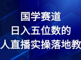 2024国学赛道无人直播赚钱教程：日入五位数实操全揭秘-54创业网
