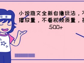 小说推文赚钱新玩法：不看播放量，日赚500+自撸攻略大揭秘-54创业网