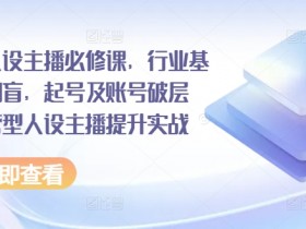 运营型人设主播必修课：行业术语扫盲+起号破层级实战技巧-54创业网