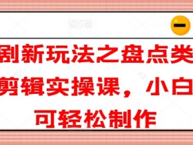 短剧剪辑实操课：盘点类短剧新玩法，零基础小白轻松上手-54创业网